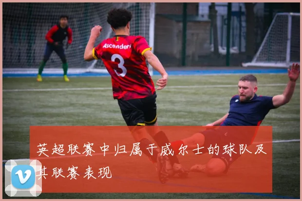 英超联赛中归属于威尔士的球队及其联赛表现