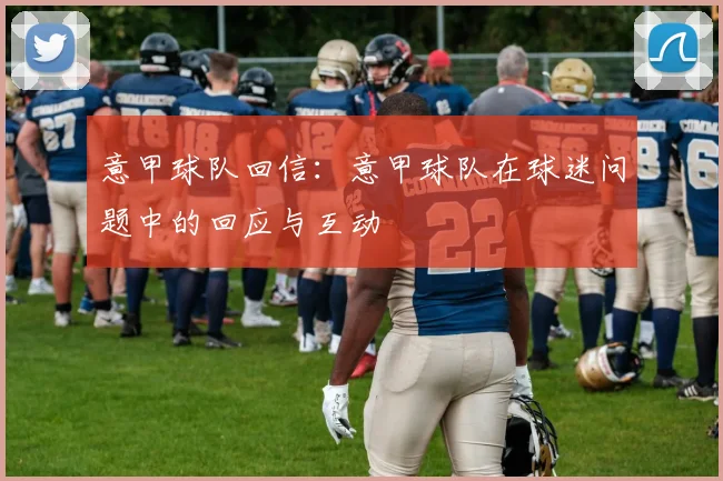 意甲球队回信:意甲球队在球迷问题中的回应与互动