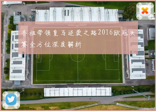 齐祖带领皇马逆袭之路2016欧冠决赛全方位深度解析