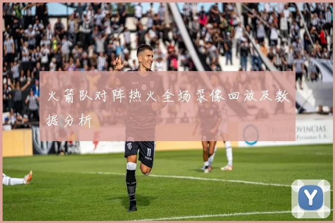 火箭队对阵热火全场录像回放及数据分析