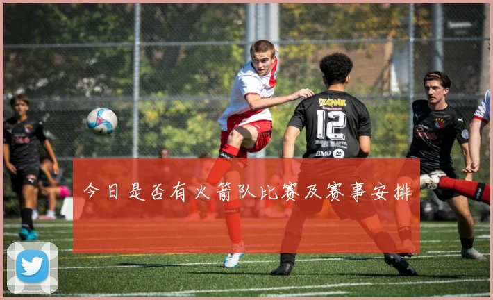 今日是否有火箭队比赛及赛事安排