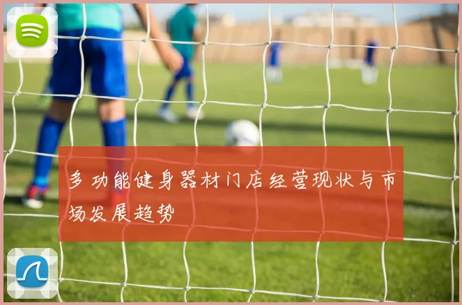 多功能健身器材门店经营现状与市场发展趋势